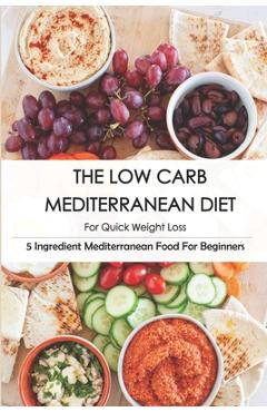 The Low Carb Mediterranean Diet For Quick Weight Loss_ 5 Ingredient Mediterranean Food For Beginners: 30-Minute Mediterranean Diet Cookbook - Elfriede Bucker