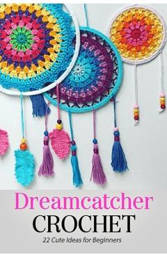 Dreamcatcher Crochet: 22 Cute Ideas for Beginners: Gift Ideas for Holiday - Jamaine Donaldson