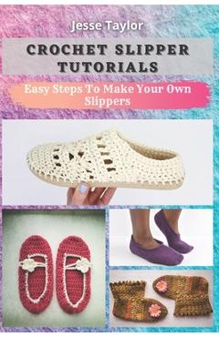 Crochet Slipper Tutorials: Easy Steps To Make Your Own Slippers - Jesse Taylor