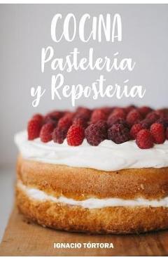 Cocina Pastelería y Repostería: Cocina Fácil. 50 Recetas de Budines, Cupcakes, Muffins, Scones, Tortas y Más - Ignacio Tórtora