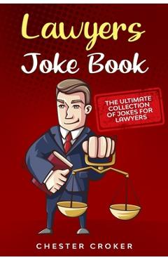 Lawyers Joke Book: The Ultimate Collection Of Funny Lawyer Jokes - Chester Croker