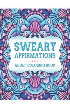 Sweary Affirmations: An Adult Coloring Book With Empowering Affirmations And Sweary Humor - Sweary Indigo