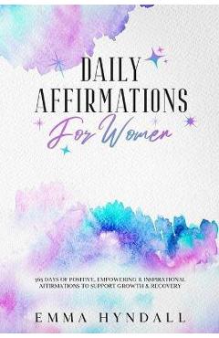 Daily Affirmations For Women: 365 Days of Positive, Empowering & Inspirational Affirmations To Support Growth & Recovery. - Emma Hyndall