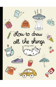 How To Draw All The Things: How To Draw Books For Kids - 45 Tiny Things To Draw, 3 Levels Of Difficulty With Easy Step-By-Step Instruction - Gifts - Lenny Lewis