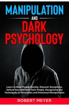 Manipulation and Dark Psychology: Learn to Read People Quickly, Discover Deceptions, Defend Yourself from Toxic People, Recognizing the Techniques of - Robert Meyer