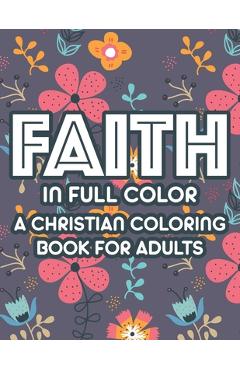 Faith In Full Color A Christian Coloring Book For Adults: Bible Verse Coloring Book For Women, Christian Faith-Building Coloring Pages For Relaxation - Sean Colby Designs