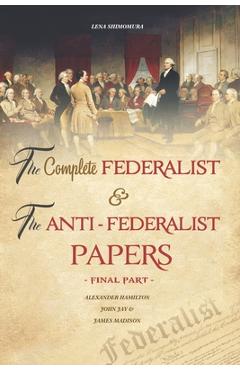 The Complete Federalist and The Anti-Federalist Papers: The Articles of Confederation, The Constitution of Declaration, All Bill Of Rights & Amendment - Shimomura Lena