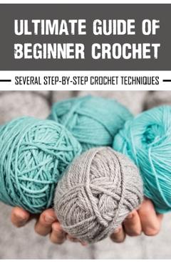 Ultimate Guide Of Beginner Crochet: Several Step-By-Step Crochet Techniques: Easy Beginner Crochet Patterns - Gail Yamnitz