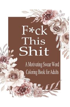 F*ck This Shit: A Motivating Swear word coloring book for Adult - Nr Grate Press