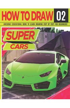 How to Draw Super Cars 02: Awesome Educational Book to Learn Drawing Step by Step For Beginners!: Learn to draw awesome vehicles for kids & adult - Clipart Adventure