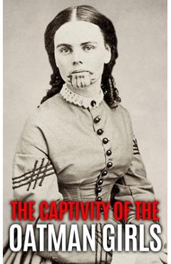 The Captivity of the Oatman Girls: The Extraordinary History of the Young Sisters Who Were Abducted by Native Americans in the 1850s American Wild Wes - World Changing History