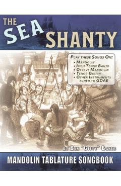 The Sea Shanty Mandolin Songbook: 52 Traditional Sea Songs & Shanties Arranged for Mandolin-Family Instruments - Ben Gitty Baker