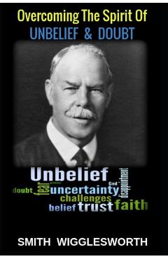 Smith Wigglesworth: Overcoming the Spirit of Unbelief & Doubt - Michael H. Yeager