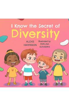 I Know the Secret of Diversity: Children\'s Picture Book About Diversity and Inclusion for Preschool - Aleks Harrison
