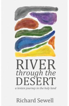 River through the Desert: A Lenten Journey in the Holy Land - Richard Sewell