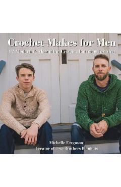 Crochet Makes for Men: 12 Modern & Masculine Crochet Patterns for Men - Michelle Ferguson