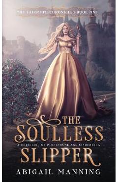 The Soulless Slipper: A Retelling of Persephone and Cinderella - Abigail Manning