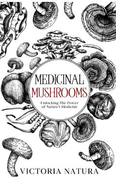 Medicinal Mushrooms: Unlocking The Power of Nature's Medicine - Victoria Natura
