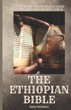 The Ethiopian Bible: History of the World\'s Most Complete and Oldest Bible - Erna Wendell