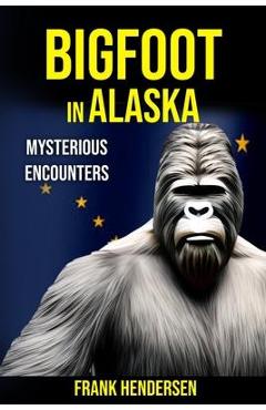 Bigfoot in Alaska: Mysterious Encounters - Frank Hendersen