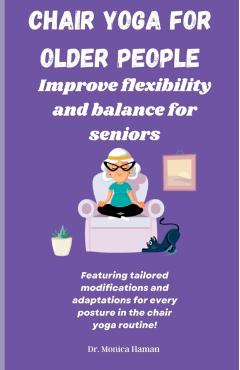 Chair Yoga for Older People: Improve Flexibility and Balance for Seniors - Monica Haman