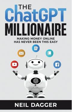 The ChatGPT Millionaire: Making Money Online has never been this EASY - Neil Dagger