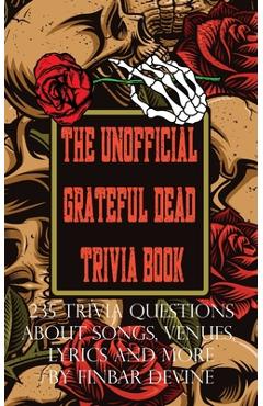 The Unofficial Grateful Dead Trivia Book: 235 Trivia questions about songs, venues, lyrics and more - Finbar Devine