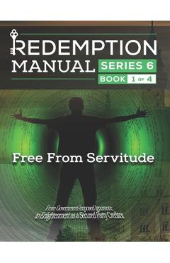 Redemption Manual 6.0 Series - Book 1: Free From Servitude - Sovereign Filing Solutions