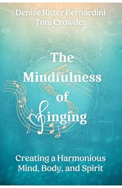 The Mindfulness of Singing: Creating a Harmonious Mind, Body, and Spirit - Toni Crowder