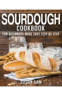 Sourdough Cookbook: Book 1, for Beginners Made Easy Step by Step