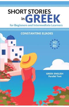 Short Stories in Greek for Beginners and Intermediate Learners: A2-B1, Greek-English Parallel Text - Constantine Eliades