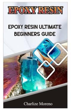 Expoxy Resin: Epoxy resin ultimate beginners guide - Charlize Moreno