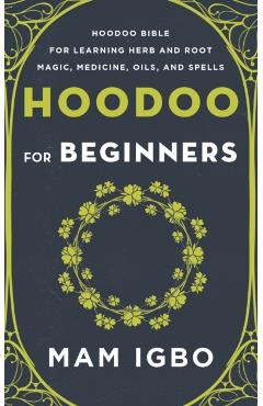 Hoodoo for Beginners: Hoodoo Bible for Learning Herb and Root Magic, Medicine, Oils, and Spells - Mam Igbo