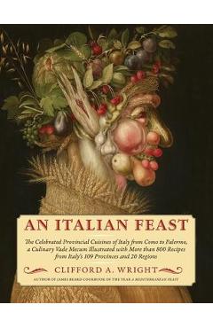 An Italian Feast: The Celebrated Provincial Cuisines of Italy from Como to Palermo, a Culinary Vade Mecum Illustrated with More Than 800 - Clifford A. Wright