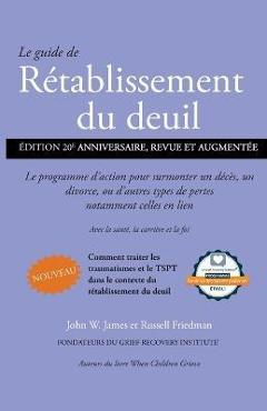 Le guide de Rétablissement du deuil: Le programme d\'action pour surmonter un décès, un divorce ou d\'autres types de pertes, notamment celles en lien a - John W. James