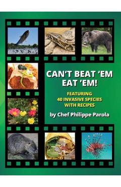 Can\'t Beat \'Em, Eat \'Em!: 40 Invasive Species With Recipes - Philippe Parola