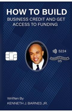 How to Build Business Credit and Get Access to Funding - Kenneth J. Barnes