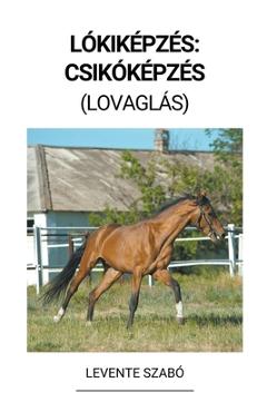 Lókiképzés: Csikóképzés (Lovaglás) - Levente Szabó