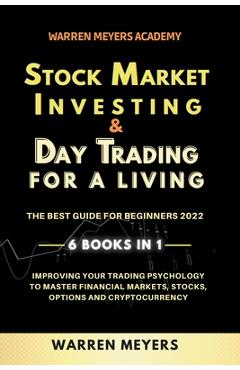 Stock Market Investing & Day Trading for a Living the Best Guide for Beginners 2022 6 Books in 1 Improving your Trading Psychology to Master Financial - Warren Meyers