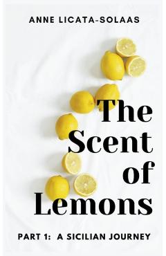 The Scent of Lemons, Part One: A Sicilian Journey - Anne Licata-solaas