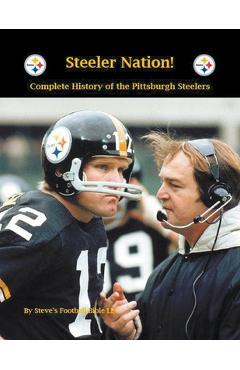 Steeler Nation! Complete History of the Pittsburgh Steelers