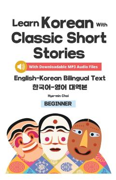 Learn Korean with Classic Short Stories Beginner (Downloadable Audio and English-Korean Bilingual Dual Text) - Hye-min Choi