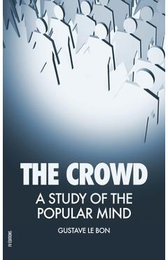 The Crowd: A Study of the Popular Mind - Gustave Le Bon