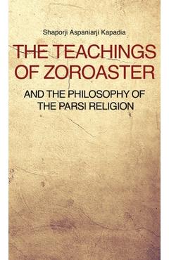The teachings of zoroaster and the philosophy of the parsi religion - shaporji aspaniarji kapadia