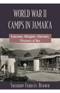 World War II Camps in Jamaica: Evacuees, Refugees, Internees, Prisoners of War - Suzanne Francis-brown