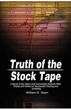 Truth of the Stock Tape: A Study of the Stock and Commodity Markets With Charts and Rules for Successful Trading and Investing - William D. Gann