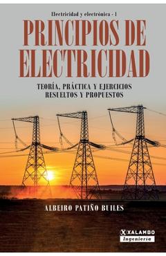 Principios de electricidad: Teoría, práctica y ejercicios resueltos y propuestos - Albeiro Patiño Builes