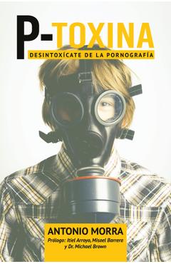P-Toxina (Porno-Toxina): Desintoxicate de la Pornografia - Antonio Morra