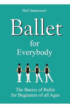 Ballet for Everybody: The Basics of Ballet for Beginners of all Ages - Heli Santavuori