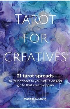 Tarot for Creatives: 21 Tarot Spreads to (Re)Connect to Your Intuition and Ignite That Creative Spark - Mariëlle S. Smith